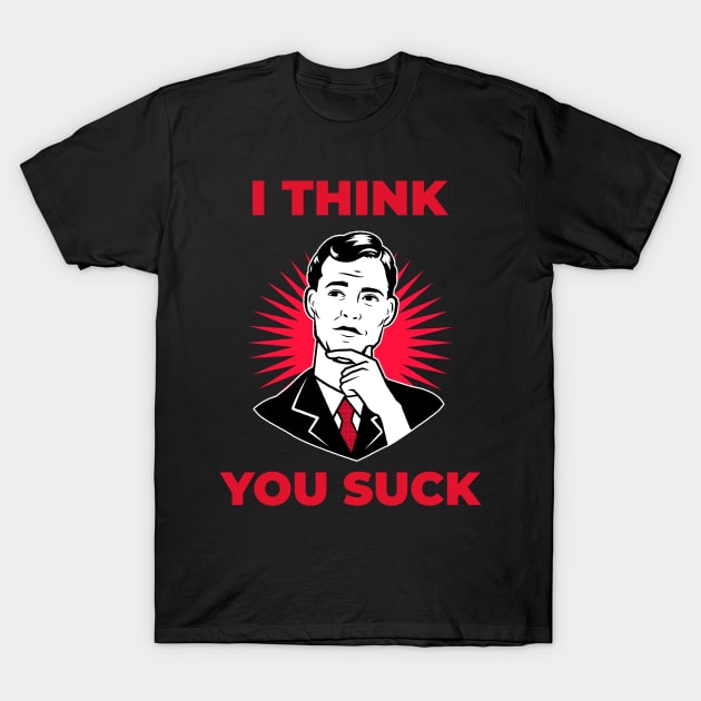 I Think You Suck T-Shirt by artpirate